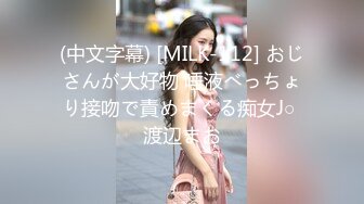 (中文字幕) [MILK-112] おじさんが大好物 唾液べっちょり接吻で責めまくる痴女J○ 渡辺まお