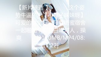 【新片速遞 】 ♈ ♈ ♈ 这个姿势牛逼了！【小包子妹妹呀】可爱的学生妹，带着闺蜜宿舍一起啪啪，都是白嫩可人，操爽♈ ♈ ♈[3120MB/MP4/08:11:22]