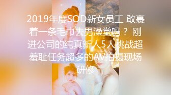 2019年度SOD新女员工 敢裹着一条毛巾去男澡堂吗？ 刚进公司的纯真新人5人挑战超羞耻任务超多的AV拍摄现场研修