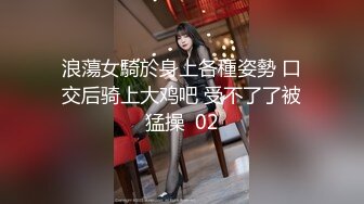 浪蕩女騎於身上各種姿勢 口交后骑上大鸡吧 受不了了被猛操  02