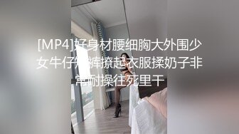 [MP4]好身材腰细胸大外围少女牛仔短裤撩起衣服揉奶子非常耐操往死里干