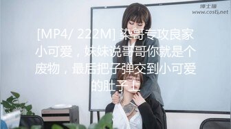 [MP4/ 222M] 染哥专攻良家小可爱，妹妹说哥哥你就是个废物，最后把子弹交到小可爱的肚子上