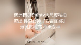 澳洲精灵Dainty大尺度私拍流出 性感女神『安吉丽娜』爆乳既视感 神级女神