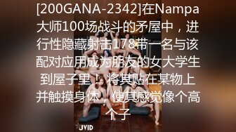 [200GANA-2342]在Nampa大师100场战斗的矛屋中，进行性隐藏射击178带一名与该配对应用成为朋友的女大学生到屋子里！ 将其贴在某物上并触摸身体，使其感觉像个高个子