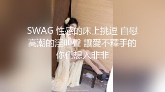 SWAG 性感的床上挑逗 自慰高潮的淫叫聲 讓愛不釋手的你們想入非非