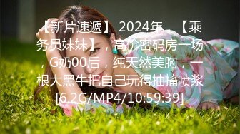 【新片速遞】 2024年，【乘务员妹妹】，高价密码房一场，G奶00后，纯天然美胸，一根大黑牛把自己玩得抽搐喷浆[6.2G/MP4/10:59:39]