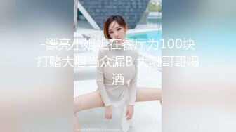 -漂亮小姐姐在餐厅为100块打赌大胆当众漏B 大喊哥哥喝酒