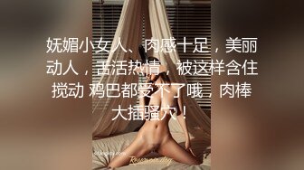 妩媚小女人、肉感十足，美丽动人，舌活热情，被这样含住搅动 鸡巴都受不了哦，肉棒大插骚穴！