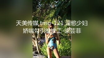 天美传媒 tmg-121 淫慾少妇娇喘勾引维修工-梁芸菲