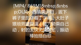 [MP4/ 869M]&nbsp;&nbsp;OL风小西装美少妇，拔下裤子里面穿着丁字裤，大肚子猥琐男腰操逼，骚穴骑乘自己动，射的太快无法满足，振动棒抽插自慰