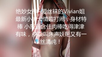 绝妙女神~爱丝袜的Vivian姐 最新小护士情趣打闹，身材特棒 小烈唇含住肉棒吃得津津有味，骑乘叫床声妖艳又有一丝清纯！