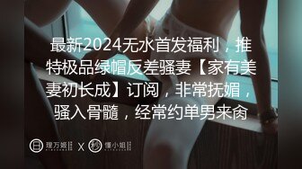 最新2024无水首发福利，推特极品绿帽反差骚妻【家有美妻初长成】订阅，非常抚媚，骚入骨髓，经常约单男来肏