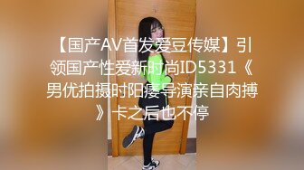 【国产AV首发爱豆传媒】引领国产性爱新时尚ID5331《男优拍摄时阳痿导演亲自肉搏》卡之后也不停