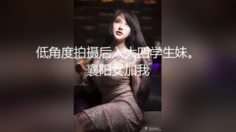 低角度拍摄后入大四学生妹。襄阳女加我