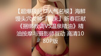 【超爆极品??人气名模】海鲜馒头穴女神『阿朱』新春巨献《捆绑教调VS温泉精油》精油按摩与摄影师互动 高清1080P版