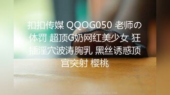 扣扣传媒 QQOG050 老师の体罚 超顶G奶网红美少女 狂插淫穴波涛胸乳 黑丝诱惑顶宫突射 樱桃