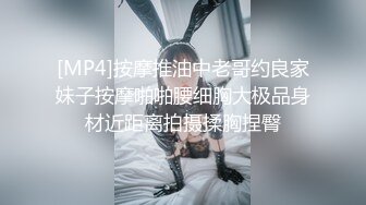 [MP4]按摩推油中老哥约良家妹子按摩啪啪腰细胸大极品身材近距离拍摄揉胸捏臀