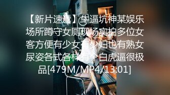 【新片速遞】牛逼坑神某娱乐场所蹲守女厕现场实拍多位女客方便有少女有少妇也有熟女尿姿各式各样有个白虎逼很极品[479M/MP4/13:01]