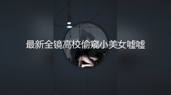 最新全镜高校偷窥小美女嘘嘘