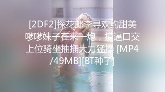 [2DF2]探花郎李寻欢约甜美嗲嗲妹子在来一炮，摸逼口交上位骑坐抽插大力猛操 [MP4/49MB][BT种子]