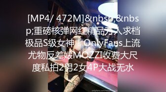 [MP4/ 472M]&nbsp;&nbsp;重磅核弹网红精品万人求档极品S级女神！OnlyFans上流尤物反差婊MOZZI收费大尺度私拍2男2女4P大战无水