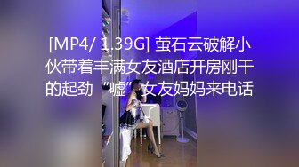 [MP4/ 1.39G] 萤石云破解小伙带着丰满女友酒店开房刚干的起劲“嘘”女友妈妈来电话了