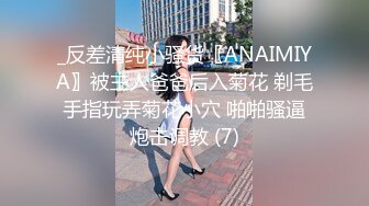 _反差清纯小骚货〖ANAIMIYA〗被主人爸爸后入菊花 剃毛 手指玩弄菊花小穴 啪啪骚逼 炮击调教 (7)