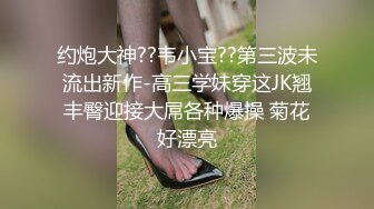 约炮大神??韦小宝??第三波未流出新作-高三学妹穿这JK翘丰臀迎接大屌各种爆操 菊花好漂亮