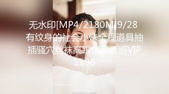 无水印[MP4/2180M]9/28 有纹身的社会小妹全程道具抽插骚穴丝袜高跟情趣诱惑VIP1196