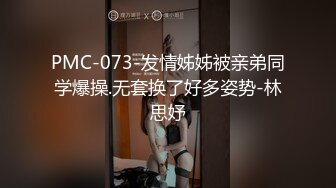 PMC-073-发情姊姊被亲弟同学爆操.无套换了好多姿势-林思妤