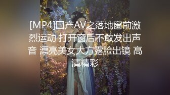 [MP4]国产AV之落地窗前激烈运动 打开窗后不敢发出声音 漂亮美女大方露脸出镜 高清精彩