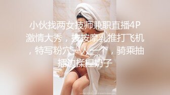 小伙找两女技师兼职直播4P激情大秀，按按摩乳推打飞机，特写粉穴一人一个，骑乘抽插边揉捏奶子