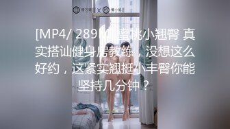 [MP4/ 289M] 蜜桃小翘臀 真实搭讪健身房教练，没想这么好约，这紧实翘挺小丰臀你能坚持几分钟？