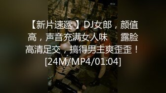 【新片速遞 】DJ女郎，颜值高，声音充满女人味❤️露脸高清足交，搞得男主爽歪歪！[24M/MP4/01:04]