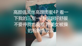 高颜值黑丝高跟闺蜜4P 看一下我的三室一厅 啊啊好舒服不要停我也要喷 两美女被操的粉鲍鱼尿尿