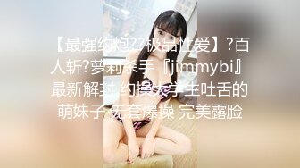 【最强约炮??极品性爱】?百人斩?萝莉杀手『jimmybi』最新解封 约操大学生吐舌的萌妹子 无套爆操 完美露脸