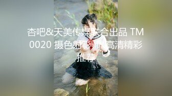 杏吧&天美传媒联合出品 TM0020 摄色射影师  高清精彩推荐