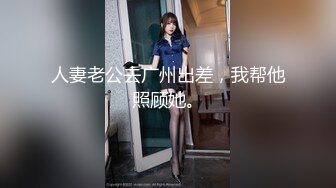 人妻老公去广州出差，我帮他照顾她。