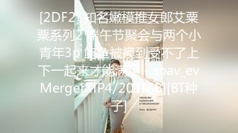 [2DF2] 知名嫩模推女郎艾粟粟系列2 端午节聚会与两个小青年3p 鲍鱼被摸到受不了上下一起来才能满足 - soav_evMerge[MP4/201MB][BT种子]