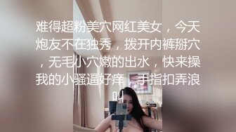 难得超粉美穴网红美女，今天炮友不在独秀，拨开内裤掰穴，无毛小穴嫩的出水，快来操我的小骚逼好痒，手指扣弄浪叫