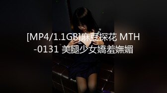 [MP4/1.1GB]麻豆探花 MTH-0131 美腿少女嬌羞嫵媚