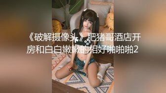 《破解摄像头》肥猪哥酒店开房和白白嫩嫩的相好啪啪啪2