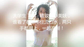 大学生 Ts鹤 · 精致的小美妖，谁看了都忍不住流口水，两只手都用上，一起高潮！