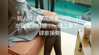 新人极品探花良家少妇，28岁寂寞小白领，一晚上拿下，肆意操爽