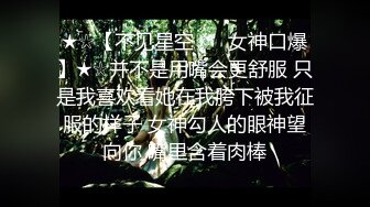 ★☆【不见星空 ❤️女神口爆】★☆并不是用嘴会更舒服 只是我喜欢看她在我胯下被我征服的样子 女神勾人的眼神望向你 嘴里含着肉棒