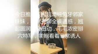 今日推荐长相超清纯兔牙邻家妹妹，在家无聊全裸诱惑，翘起圆润美臀扭动，毛毛浓密掰穴特写，美鲍看着非常诱人