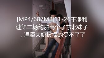 [MP4/687MB]11-26干净利速第二场约啪高个子东北妹子，温柔大奶被操的受不了了