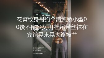 花臂纹身哥约个清纯娇小型00後不良少女,开档吊带丝袜在宾馆晃来晃去终被艹