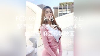 FCD-6902 蜜苏 义体潮吹 白浆四溢 无法承受深入我体内的巨根 麻豆传媒映画