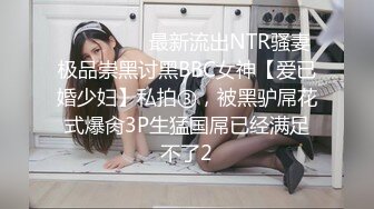 ⚫️⚫️⚫️最新流出NTR骚妻极品崇黑讨黑BBC女神【爱已婚少妇】私拍③，被黑驴屌花式爆肏3P生猛国屌已经满足不了2